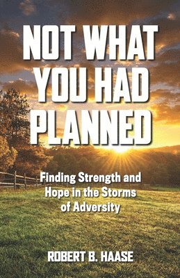 Not What You Had Planned: Finding Strength and Hope in the Storms of Adversity 1