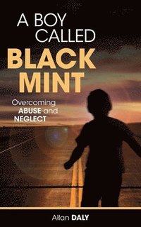 bokomslag A Boy Called Black Mint: Overcoming Abuse and Neglect