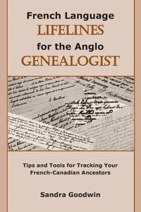 bokomslag French Language Lifelines for the Anglo Genealogist: Tips and Tools for Tracking Your French-Canadian Ancestors