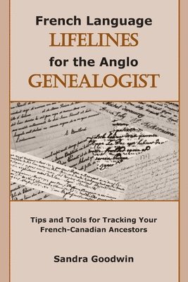 French Language Lifelines for the Anglo Genealogist: Tips and Tools for Tracking Your French-Canadian Ancestors 1