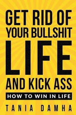 Get Rid of Your Bullshit Life and Kick Ass 1