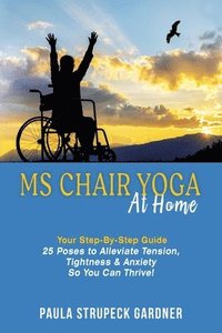 bokomslag MS Chair Yoga At Home Your Step-By-Step Guide 25 Poses to Alleviate Tension, Tightness, & Anxiety So You Can Thrive