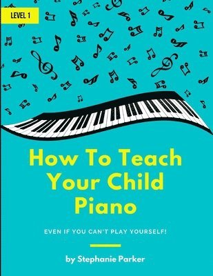 Stephanie Parker - How To Teach Your Child Piano: Even If You Can't Play Yourself, Häftad