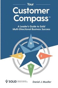 bokomslag Your Customer Compass: A Leader's Guide to Solid Multi-Directional Business Success