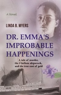 bokomslag Dr. Emma's Improbable Happenings: A tale of murder, the Clallam shipwreck, and the true cost of gold