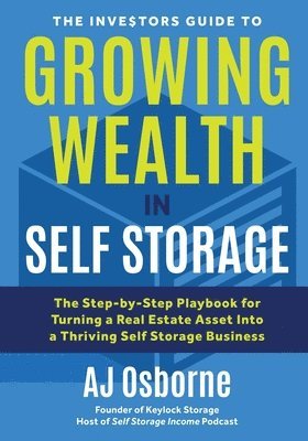 bokomslag The Investors Guide to Growing Wealth in Self Storage: The Step-By-Step Playbook for Turning a Real Estate Asset Into a Thriving Self Storage Business