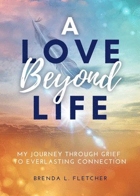 bokomslag A Love Beyond Life. My Journey from Grief to Everlasting Connection