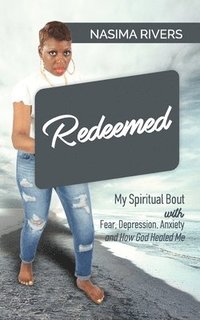 bokomslag Redeemed!: My Spiritual Bout With Fear, Depression, Anxiety and How God Healed Me