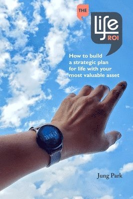 bokomslag The Life ROI: How to build a strategic plan for life with your most valuable asset