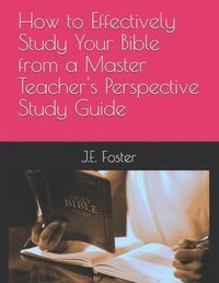 bokomslag How to Effectively Study Your Bible from a Master Teacher's Perspective-A Study Guide