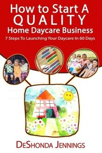 bokomslag How to Start A Quality Home Daycare Business: 7 Steps to Launching your Daycare in 60 days