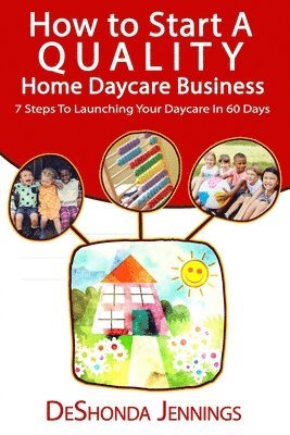 How to Start A Quality Home Daycare Business: 7 Steps to Launching your Daycare in 60 days 1