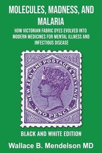 bokomslag Molecules, Madness, and Malaria: How Victorian Fabric Dyes Evolved into Modern Medicines for Mental Illness and Infectious disease (Black and White Ed