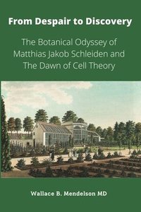 bokomslag From Despair to Discovery: The Botanical Odyssey of Matthias Jakob Schleiden and the Dawn of Cell Theory