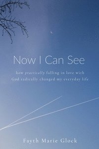 bokomslag Now I Can See: How Practically Falling in Love With God Radically Changed My Everyday Life