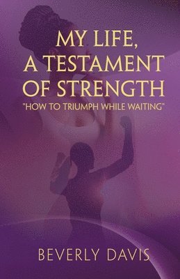 My Life, a Testament of Strength: How to Triumph While Waiting 1