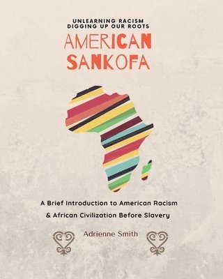 bokomslag American Sankofa: Unlearning Racism. Digging up our Roots. A Brief Introduction to American Racism & African Civilization Before Slavery