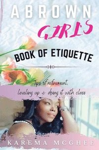 bokomslag A Brown Girl's Book of Etiquette Tips of Refinement, Leveling Up and Doing it with Class