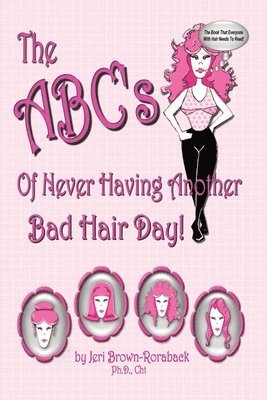 Jeri Brown-Roraback Ph D Cht, Jeri Brown-Roraback Ph. D. Cht, Jeri Brown-Roraback Ph.D Cht - ABC's of Never Having Another Bad Hair Day, Häftad