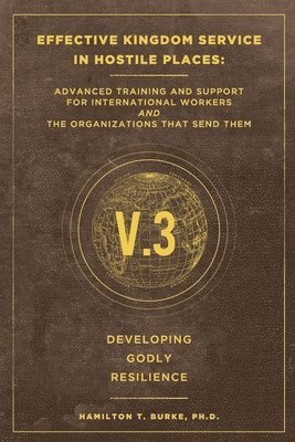 Effective Kingdom Service in Hostile Places: Advanced Training and Support for International Workers and the Organizations that Send Them: Developing 1