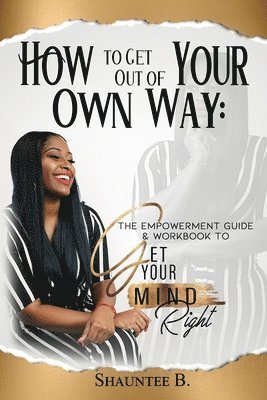 bokomslag How to Get Out of Your Own Way: The Empowerment Guide & Workbook to Get Your Mind Right