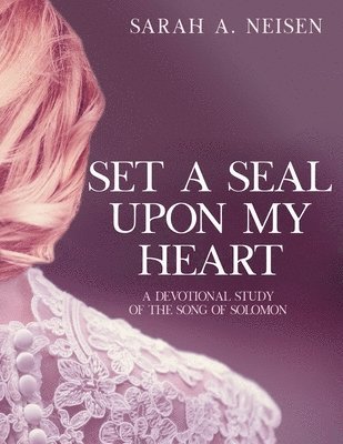 Set A Seal Upon My Heart: A Devotional Study of The Song of Solomon 1