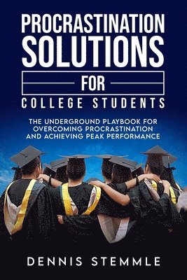 Procrastination Solutions For College Students: The Underground Playbook For Overcoming Procrastination And Achieving Peak Performance 1