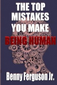 bokomslag The Top Mistakes You Make Being Human