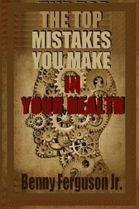 bokomslag The Top Mistakes You Make In Your Health