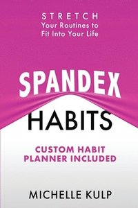 bokomslag Spandex Habits: Stretch Your Routines to Fit Into Your Life, Custom Habit Planner Included