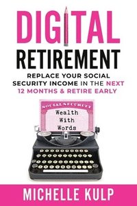 bokomslag Digital Retirement: Replace Your Social Security Income In The Next 12 Months & Retire Early (Wealth With Words)