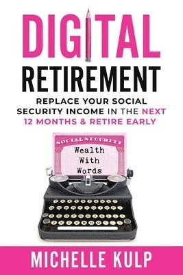 Digital Retirement: Replace Your Social Security Income In The Next 12 Months & Retire Early (Wealth With Words) 1