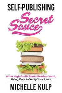bokomslag Self-Publishing Secret Sauce: Write High-Profit Books Readers Want, Using Data to Verify Your Ideas