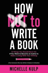 bokomslag How NOT To Write A Book: 12 Things You Should Never Do If You Want to Become an Author & Make a Living With Your Writing (From Someone Who Has