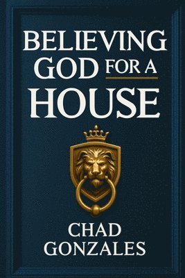 Chad Gonzales - Believing God For A House, Häftad