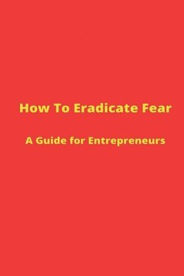 How to Eradicate Fear- A Guide for Entrepreneurs 1