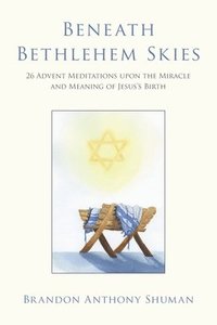bokomslag Beneath Bethlehem Skies: 26 Advent Meditations Upon the Miracle and Meaning of Jesus's Birth