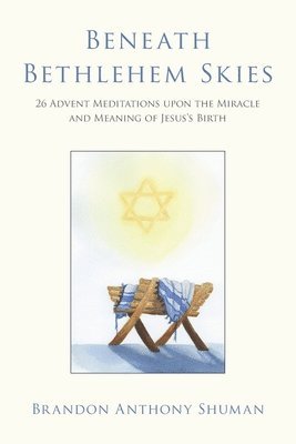 Beneath Bethlehem Skies: 26 Advent Meditations Upon the Miracle and Meaning of Jesus's Birth 1