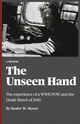 Bealer W. Moore, Steven Todd Atchison - The Unseen Hand: The experience of a WWII POW and the Death March of 1945, Häftad
