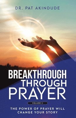 Breakthrough Through Prayer: The Power of Prayer Will Change Your Story Volume 2