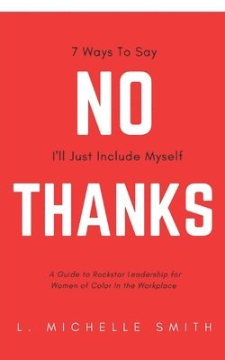 bokomslag No Thanks 7 Ways to Say I'll Just Include Myself: A Guide to Rockstar Leadership for Women of Color in the Workplace