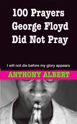 bokomslag 100 Prayers George Floyd did not Pray: I Will not Die Before my Glory Appears