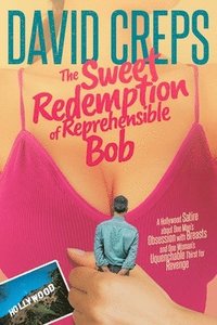 bokomslag The Sweet Redemption of Reprehensible Bob: A Hollywood Satire about One Man's Obsession with Breasts and One Woman's Unquenchable Thirst for Revenge