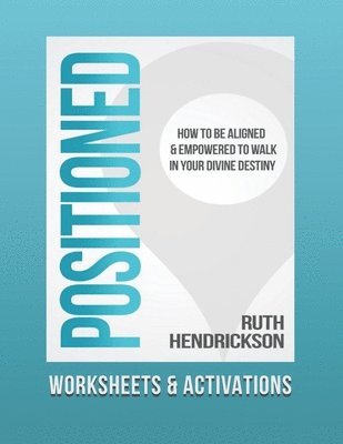 Positioned: Worksheets and Activations: How to Be Aligned and Empowered to Walk in Your Divine Destiny 1