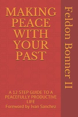 bokomslag Making Peace with Your Past: A 12 STEP GUIDE TO A PEACEFULLY PRODUCTIVE LIFE Foreward by Ivan Sanchez