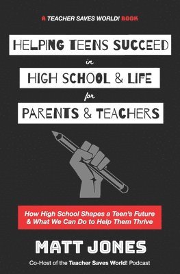 Helping Teens Succeed in High School & Life for Parents & Teachers: How High School Shapes a Teen's Future and What We Can Do to Help Them Thrive 1