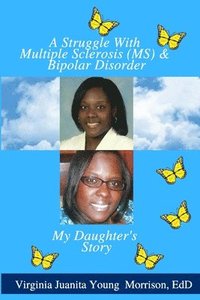 bokomslag A Struggle With Multiple Sclerosis (MS) And Bipolar Disorder: My Daughter's Story