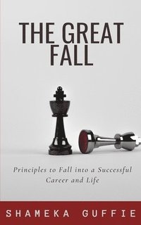 bokomslag The Great Fall: Principles to Fall into a Successful Career and Life