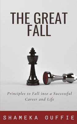 The Great Fall: Principles to Fall into a Successful Career and Life 1