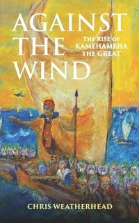 bokomslag Against the Wind: The Rise of Kamehameha the Great